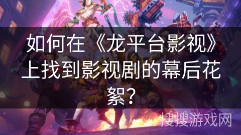 如何在《龙平台影视》上找到影视剧的幕后花絮？