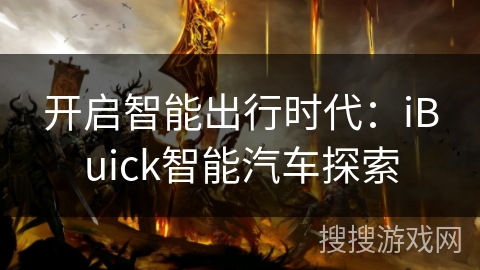 开启智能出行时代：iBuick智能汽车探索