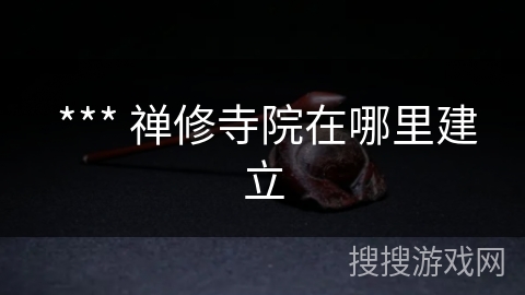 *** 禅修寺院在哪里建立 *** 禅修寺院在哪里建立