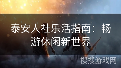 泰安人社乐活指南：畅游休闲新世界