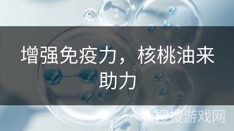 增强免疫力，核桃油来助力