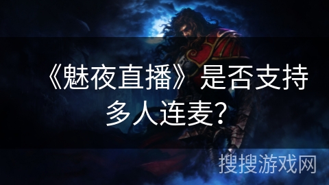《魅夜直播》是否支持多人连麦? 《魅夜直播》是否支持多人连麦?
