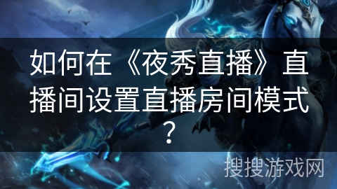 如何在《夜秀直播》直播间设置直播房间模式？