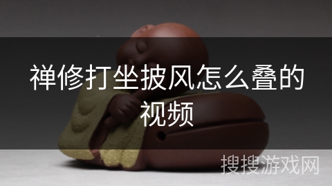 禅修打坐披风怎么叠的视频 禅修打坐披风怎么叠的视频