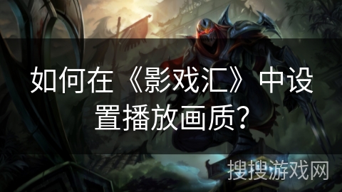 如何在《影戏汇》中设置播放画质? 如何在《影戏汇》中设置播放画质?