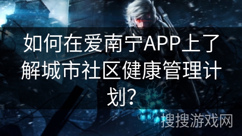 如何在爱南宁APP上了解城市社区健康管理计划? 如何在爱南宁APP上了解城市社区健康管理计划?