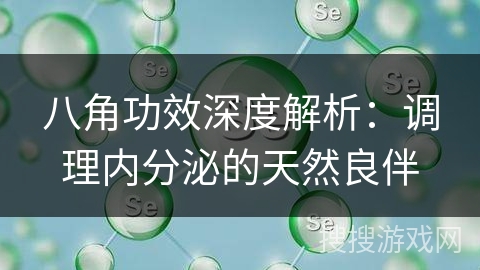 八角功效深度解析：调理内分泌的天然良伴