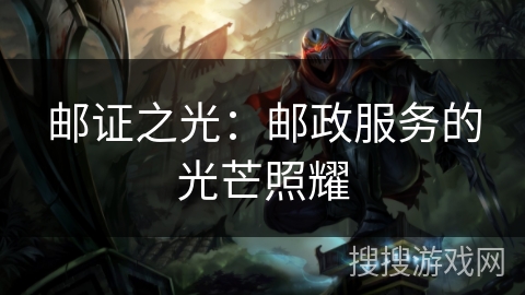 邮证之光:邮政服务的光芒照耀 邮证之光:邮政服务的光芒照耀