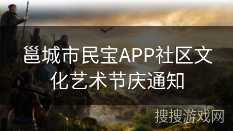 邕城市民宝APP社区文化艺术节庆通知 邕城市民宝APP社区文化艺术节庆通知