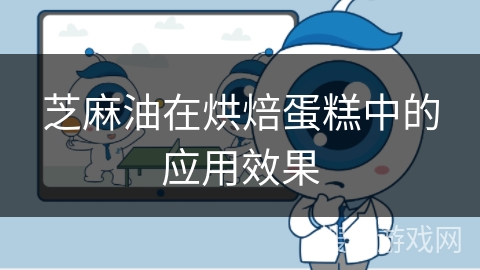 芝麻油在烘焙蛋糕中的应用效果