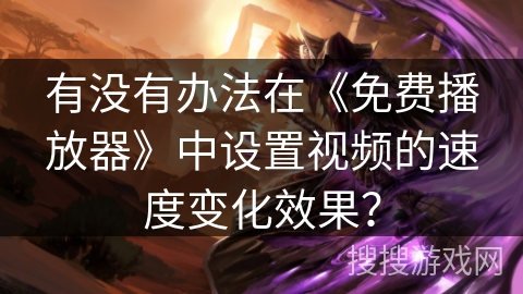有没有办法在《免费播放器》中设置视频的速度变化效果？