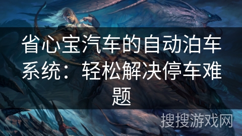省心宝汽车的自动泊车系统:轻松解决停车难题 省心宝汽车的自动泊车系统:轻松解决停车难题