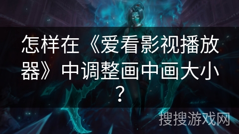 怎样在《爱看影视播放器》中调整画中画大小? 怎样在《爱看影视播放器》中调整画中画大小?