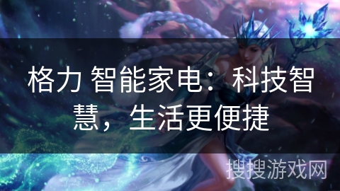 格力 智能家电：科技智慧，生活更便捷