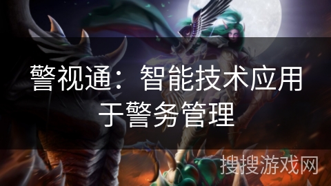 警视通:智能技术应用于警务管理 警视通:智能技术应用于警务管理