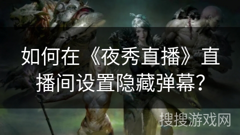 如何在《夜秀直播》直播间设置隐藏弹幕? 如何在《夜秀直播》直播间设置隐藏弹幕?