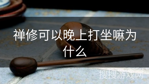 禅修可以晚上打坐嘛为什么 禅修可以晚上打坐嘛为什么
