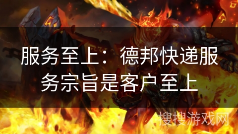 服务至上:德邦快递服务宗旨是客户至上 服务至上:德邦快递服务宗旨是客户至上