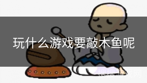 玩什么游戏要敲木鱼呢