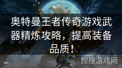 奥特曼王者传奇游戏武器精炼攻略，提高装备品质！