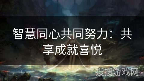 智慧同心共同努力:共享成就喜悦 智慧同心共同努力:共享成就喜悦