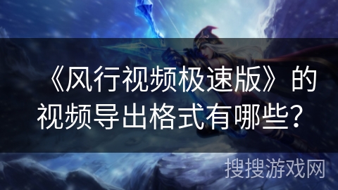 《风行视频极速版》的视频导出格式有哪些? 《风行视频极速版》的视频导出格式有哪些?