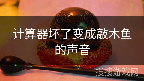 计算器坏了变成敲木鱼的声音 计算器坏了变成敲木鱼的声音