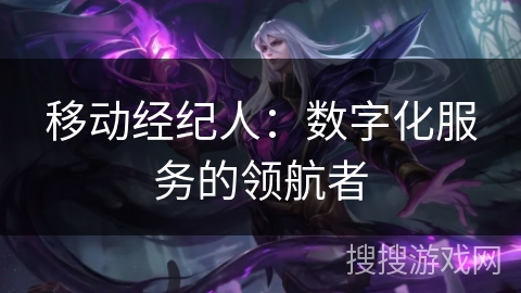 移动经纪人:数字化服务的领航者 移动经纪人:数字化服务的领航者