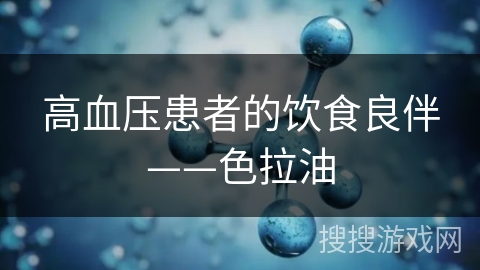 高血压患者的饮食良伴——色拉油