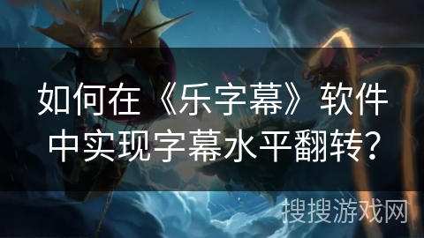 如何在《乐字幕》软件中实现字幕水平翻转? 如何在《乐字幕》软件中实现字幕水平翻转?