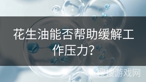 花生油能否帮助缓解工作压力?