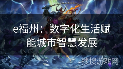 e福州:数字化生活赋能城市智慧发展 e福州:数字化生活赋能城市智慧发展
