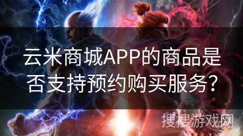云米商城APP的商品是否支持预约购买服务？