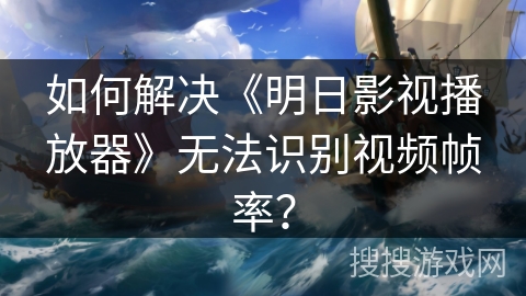 如何解决《明日影视播放器》无法识别视频帧率? 如何解决《明日影视播放器》无法识别视频帧率?