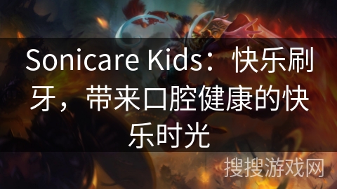 Sonicare Kids:快乐刷牙,带来口腔健康的快乐时光 Sonicare Kids:快乐刷牙,带来口腔健康的快乐时光