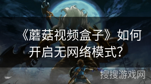 《蘑菇视频盒子》如何开启无网络模式? 《蘑菇视频盒子》如何开启无网络模式?