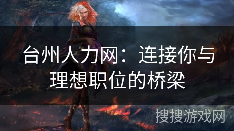 台州人力网:连接你与理想职位的桥梁 台州人力网:连接你与理想职位的桥梁