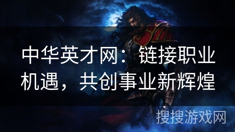 中华英才网:链接职业机遇,共创事业新辉煌 中华英才网:链接职业机遇,共创事业新辉煌