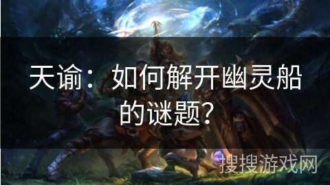 天谕：如何解开幽灵船的谜题？