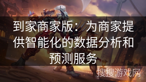 到家商家版:为商家提供智能化的数据分析和预测服务 到家商家版:为商家提供智能化的数据分析和预测服务