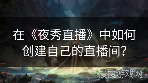 在《夜秀直播》中如何创建自己的直播间？