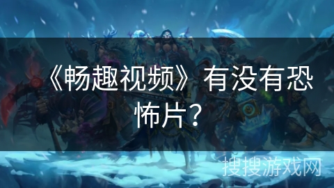 《畅趣视频》有没有恐怖片? 《畅趣视频》有没有恐怖片?