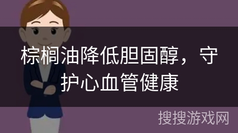 棕榈油降低胆固醇，守护心血管健康