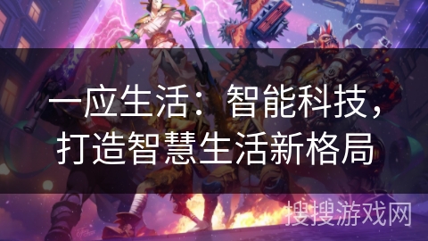 一应生活:智能科技,打造智慧生活新格局 一应生活:智能科技,打造智慧生活新格局
