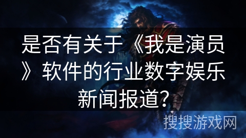 是否有关于《我是演员》软件的行业数字娱乐新闻报道？