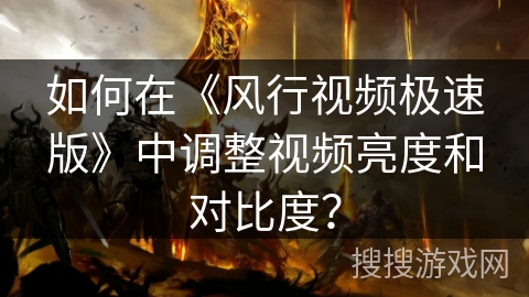 如何在《风行视频极速版》中调整视频亮度和对比度? 如何在《风行视频极速版》中调整视频亮度和对比度?