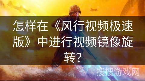 怎样在《风行视频极速版》中进行视频镜像旋转? 怎样在《风行视频极速版》中进行视频镜像旋转?