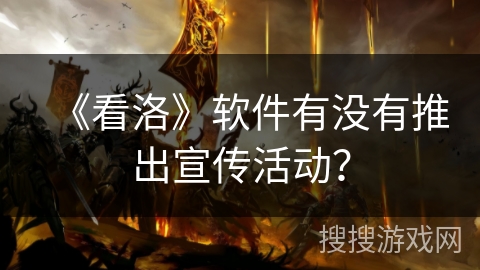 《看洛》软件有没有推出宣传活动？