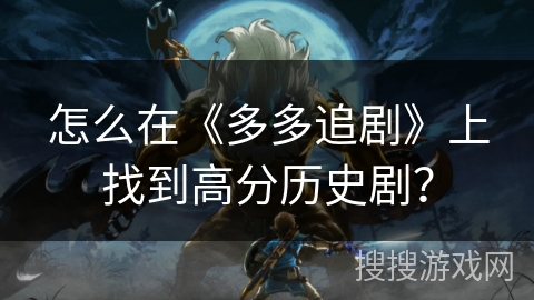 怎么在《多多追剧》上找到高分历史剧? 怎么在《多多追剧》上找到高分历史剧?