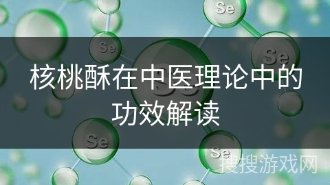 核桃酥在中医理论中的功效解读